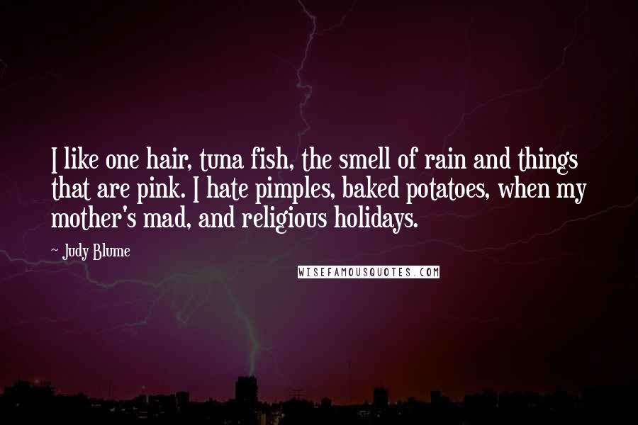 Judy Blume Quotes: I like one hair, tuna fish, the smell of rain and things that are pink. I hate pimples, baked potatoes, when my mother's mad, and religious holidays.