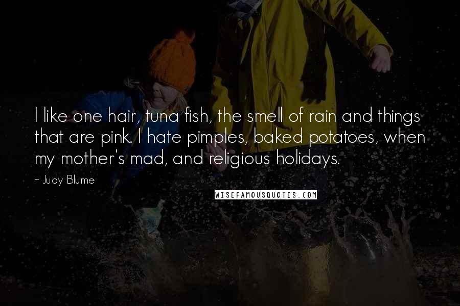 Judy Blume Quotes: I like one hair, tuna fish, the smell of rain and things that are pink. I hate pimples, baked potatoes, when my mother's mad, and religious holidays.