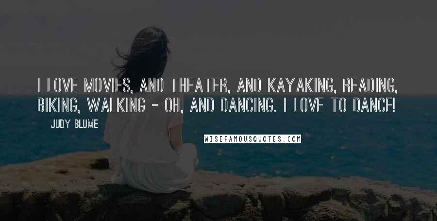 Judy Blume Quotes: I love movies, and theater, and kayaking, reading, biking, walking - oh, and dancing. I love to dance!