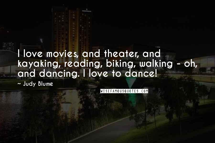 Judy Blume Quotes: I love movies, and theater, and kayaking, reading, biking, walking - oh, and dancing. I love to dance!