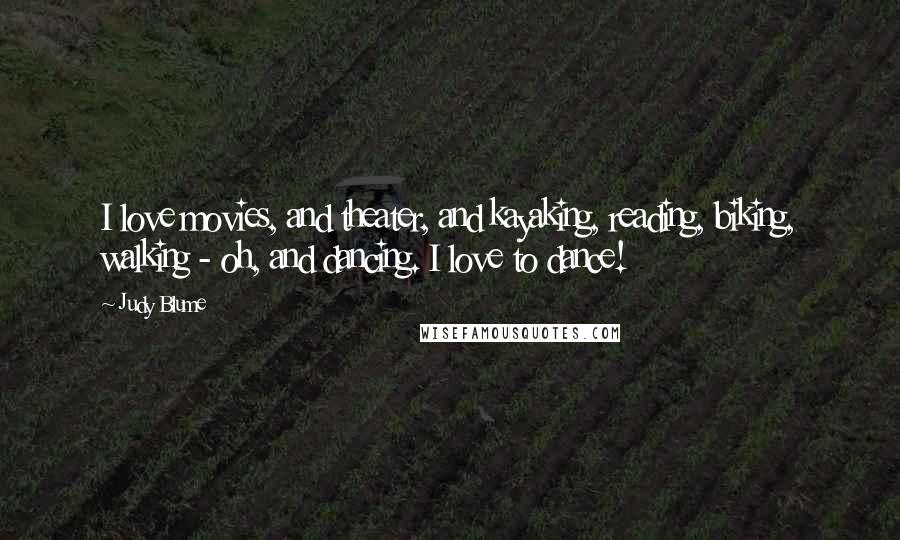 Judy Blume Quotes: I love movies, and theater, and kayaking, reading, biking, walking - oh, and dancing. I love to dance!