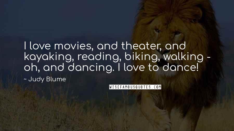 Judy Blume Quotes: I love movies, and theater, and kayaking, reading, biking, walking - oh, and dancing. I love to dance!