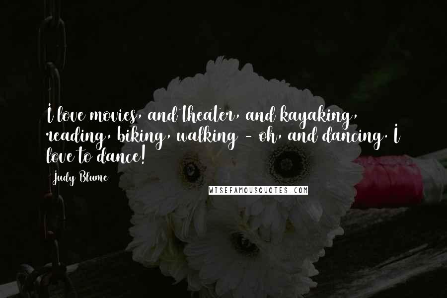 Judy Blume Quotes: I love movies, and theater, and kayaking, reading, biking, walking - oh, and dancing. I love to dance!