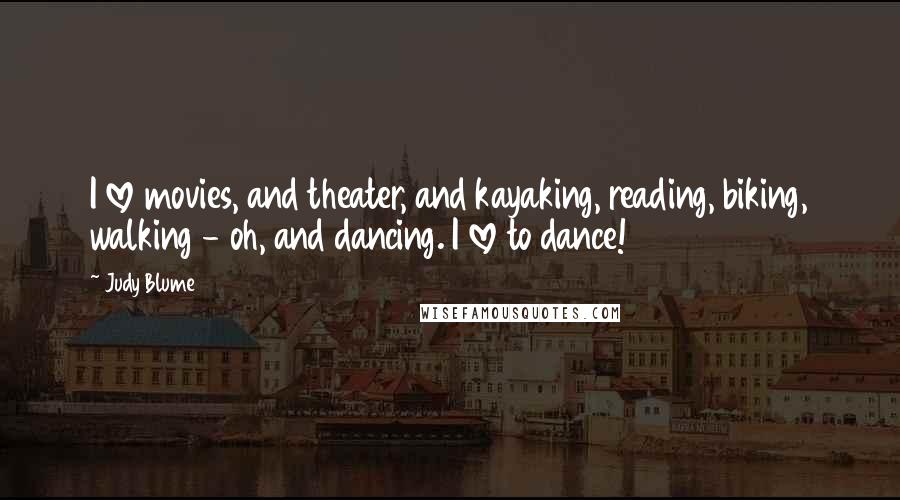 Judy Blume Quotes: I love movies, and theater, and kayaking, reading, biking, walking - oh, and dancing. I love to dance!