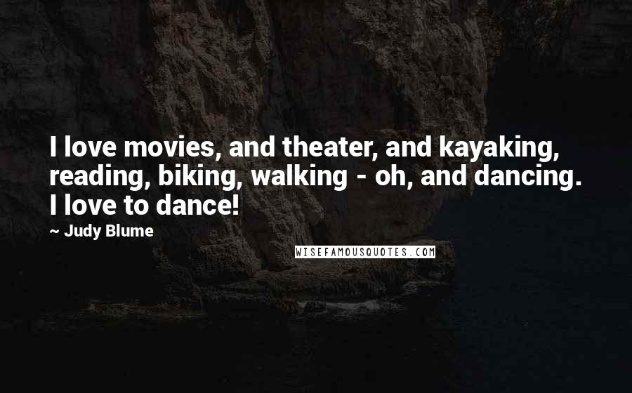 Judy Blume Quotes: I love movies, and theater, and kayaking, reading, biking, walking - oh, and dancing. I love to dance!