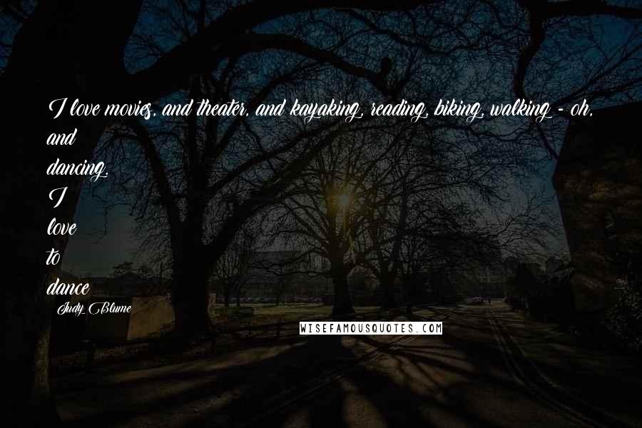 Judy Blume Quotes: I love movies, and theater, and kayaking, reading, biking, walking - oh, and dancing. I love to dance!