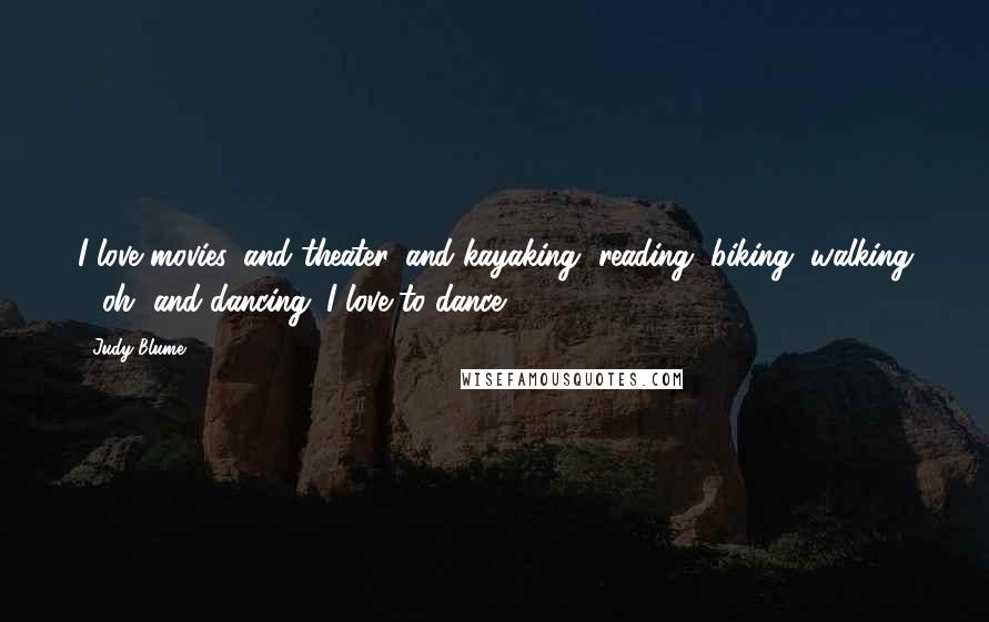 Judy Blume Quotes: I love movies, and theater, and kayaking, reading, biking, walking - oh, and dancing. I love to dance!