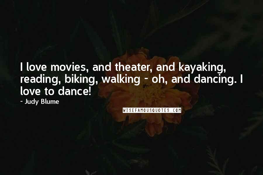 Judy Blume Quotes: I love movies, and theater, and kayaking, reading, biking, walking - oh, and dancing. I love to dance!
