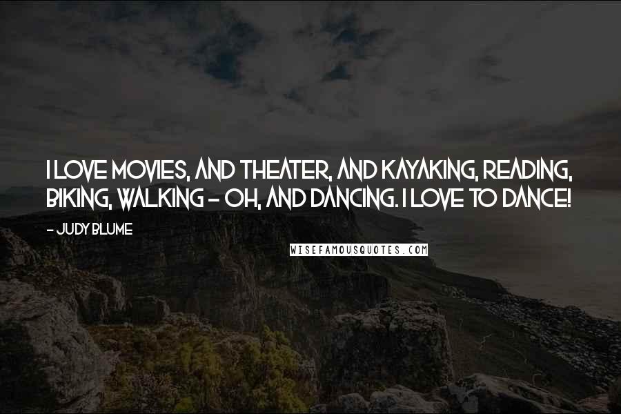 Judy Blume Quotes: I love movies, and theater, and kayaking, reading, biking, walking - oh, and dancing. I love to dance!