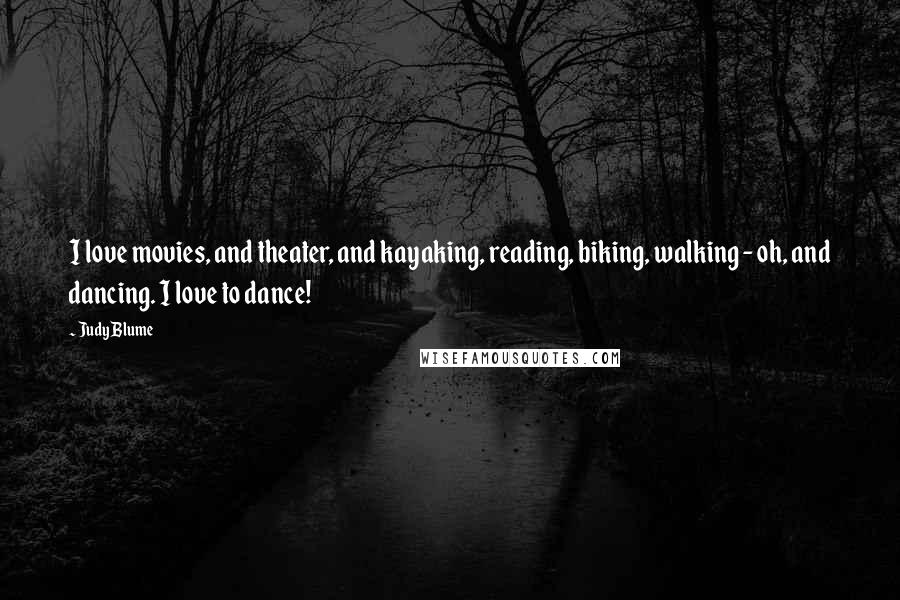 Judy Blume Quotes: I love movies, and theater, and kayaking, reading, biking, walking - oh, and dancing. I love to dance!