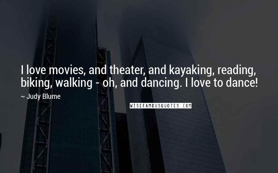 Judy Blume Quotes: I love movies, and theater, and kayaking, reading, biking, walking - oh, and dancing. I love to dance!