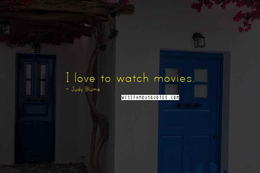 Judy Blume Quotes: I love to watch movies.