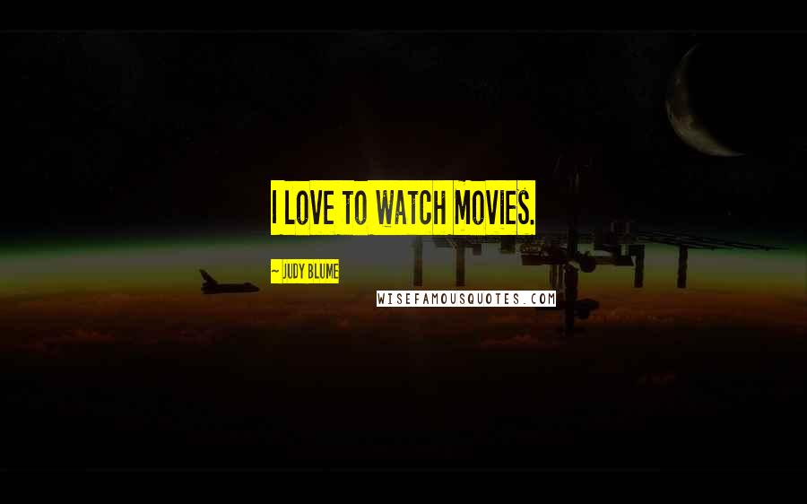 Judy Blume Quotes: I love to watch movies.