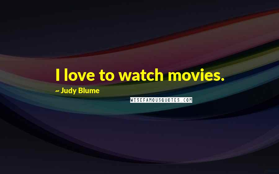 Judy Blume Quotes: I love to watch movies.