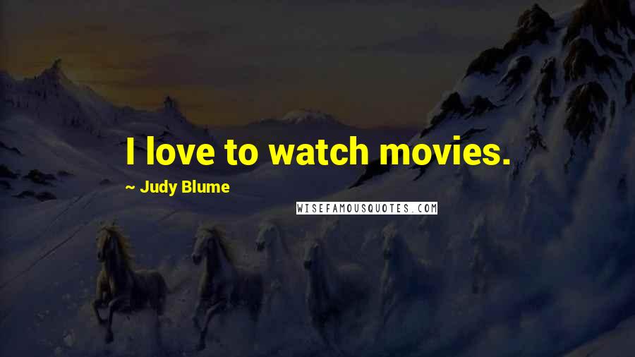 Judy Blume Quotes: I love to watch movies.