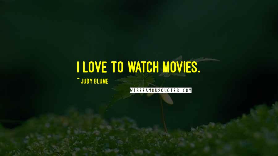 Judy Blume Quotes: I love to watch movies.