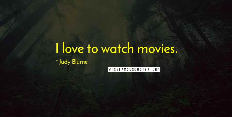 Judy Blume Quotes: I love to watch movies.