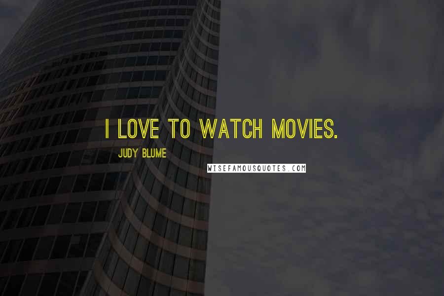 Judy Blume Quotes: I love to watch movies.