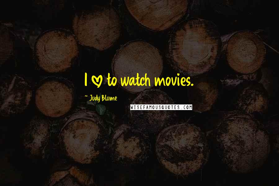 Judy Blume Quotes: I love to watch movies.