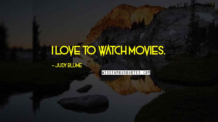 Judy Blume Quotes: I love to watch movies.