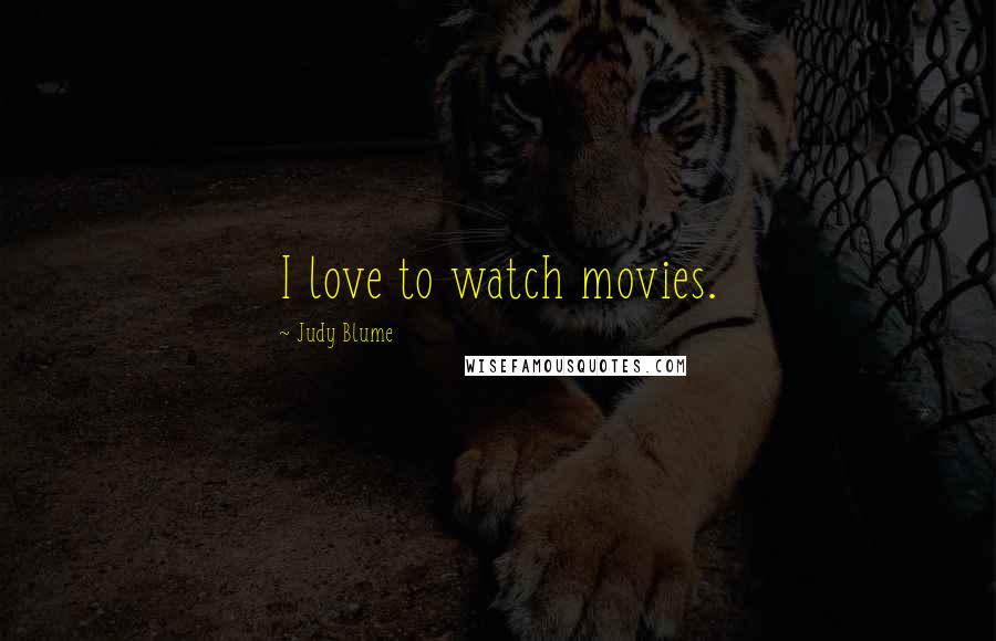 Judy Blume Quotes: I love to watch movies.