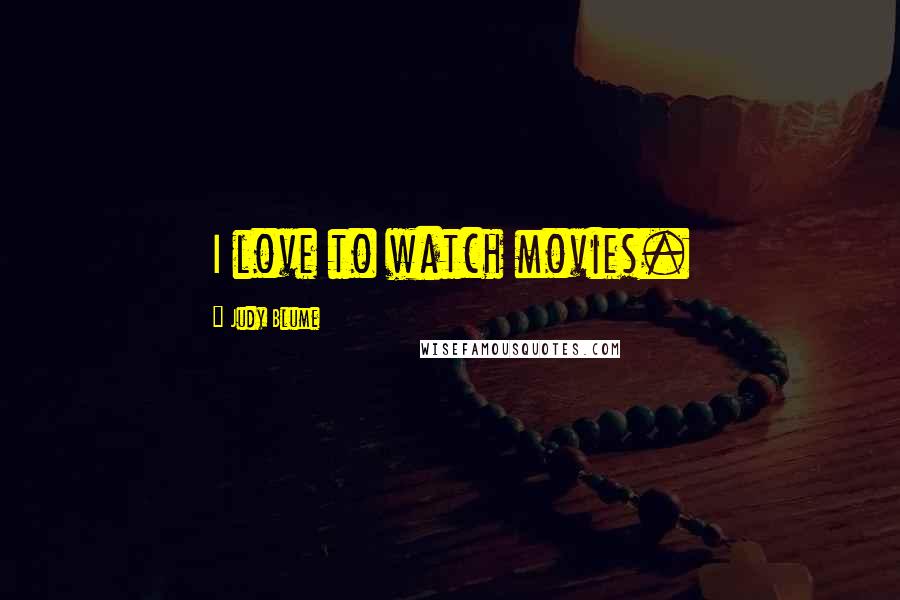 Judy Blume Quotes: I love to watch movies.