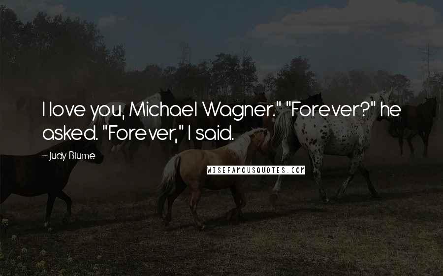 Judy Blume Quotes: I love you, Michael Wagner." "Forever?" he asked. "Forever," I said.