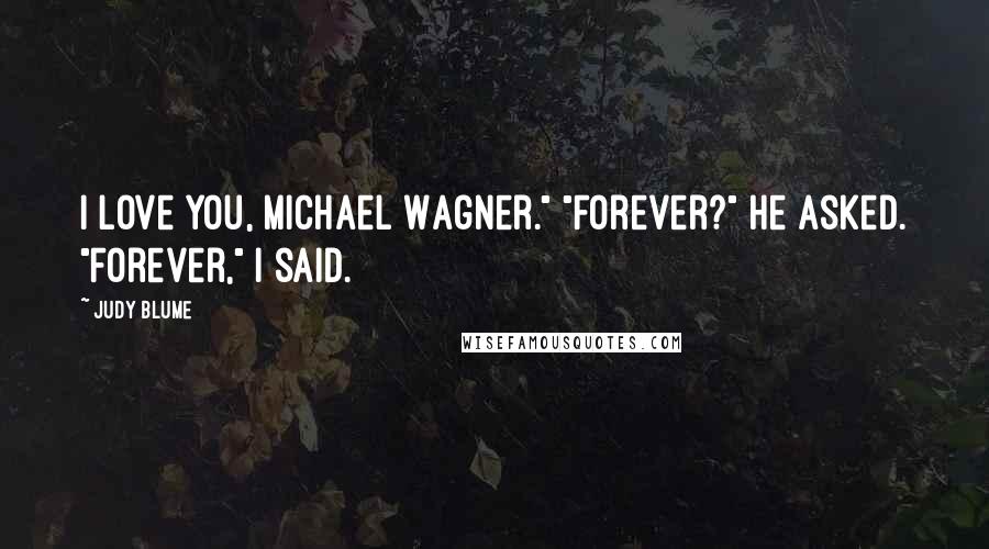 Judy Blume Quotes: I love you, Michael Wagner." "Forever?" he asked. "Forever," I said.