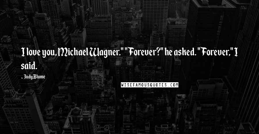 Judy Blume Quotes: I love you, Michael Wagner." "Forever?" he asked. "Forever," I said.