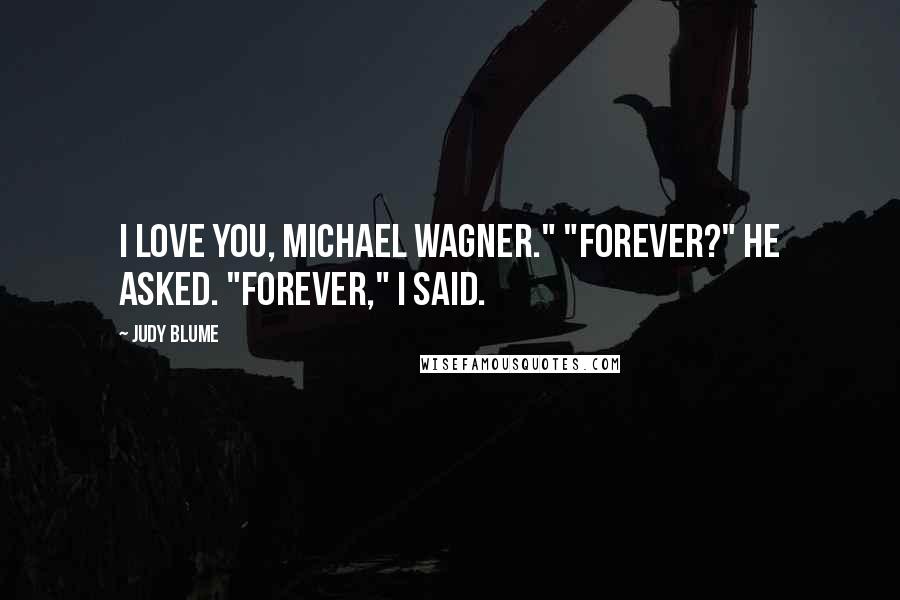 Judy Blume Quotes: I love you, Michael Wagner." "Forever?" he asked. "Forever," I said.