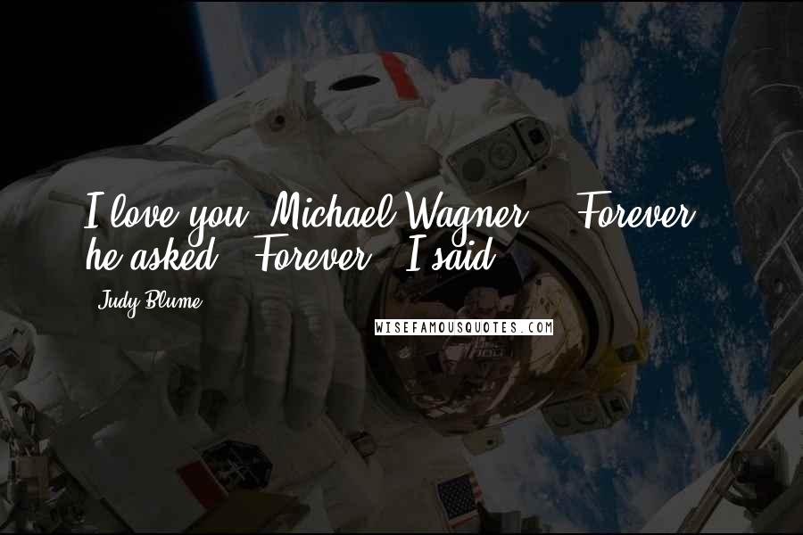 Judy Blume Quotes: I love you, Michael Wagner." "Forever?" he asked. "Forever," I said.