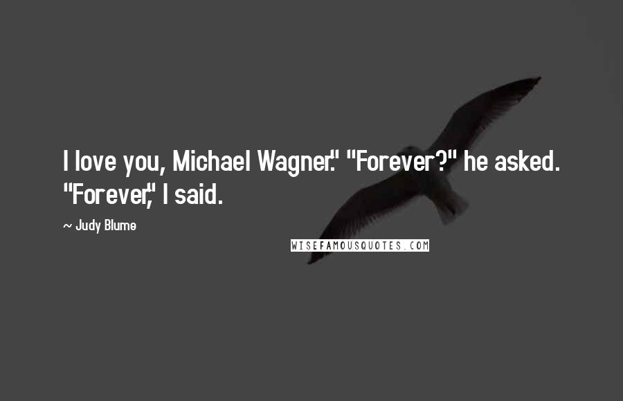 Judy Blume Quotes: I love you, Michael Wagner." "Forever?" he asked. "Forever," I said.