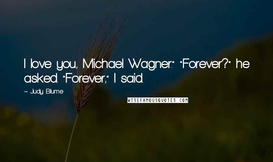 Judy Blume Quotes: I love you, Michael Wagner." "Forever?" he asked. "Forever," I said.