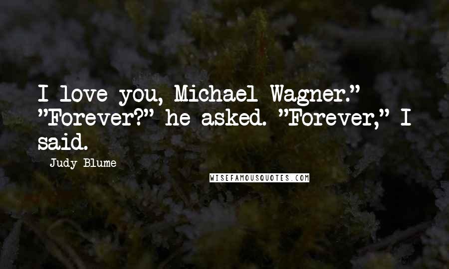 Judy Blume Quotes: I love you, Michael Wagner." "Forever?" he asked. "Forever," I said.