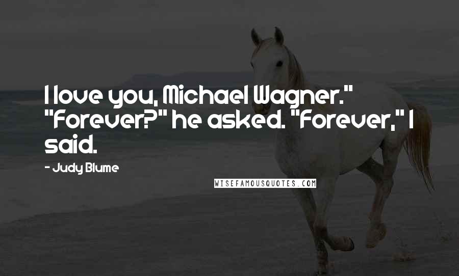 Judy Blume Quotes: I love you, Michael Wagner." "Forever?" he asked. "Forever," I said.