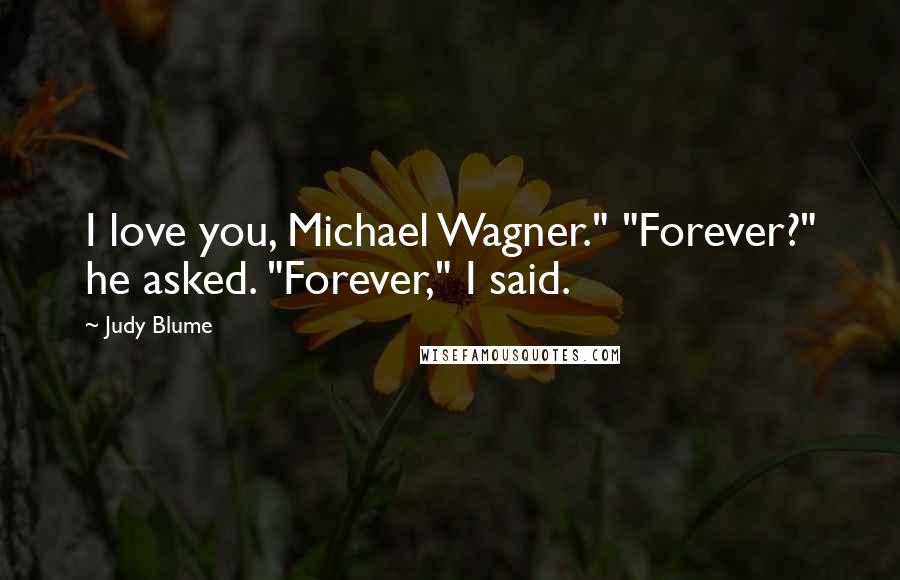 Judy Blume Quotes: I love you, Michael Wagner." "Forever?" he asked. "Forever," I said.