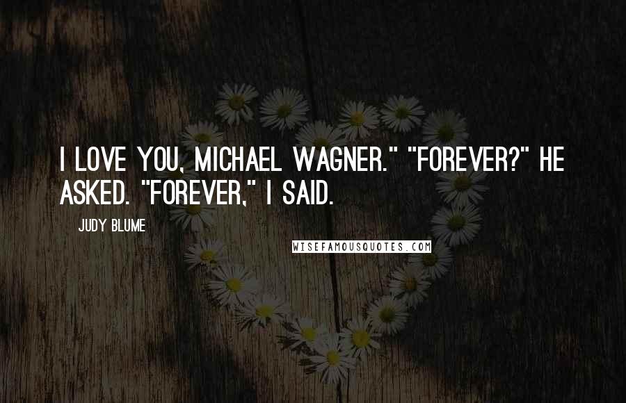 Judy Blume Quotes: I love you, Michael Wagner." "Forever?" he asked. "Forever," I said.
