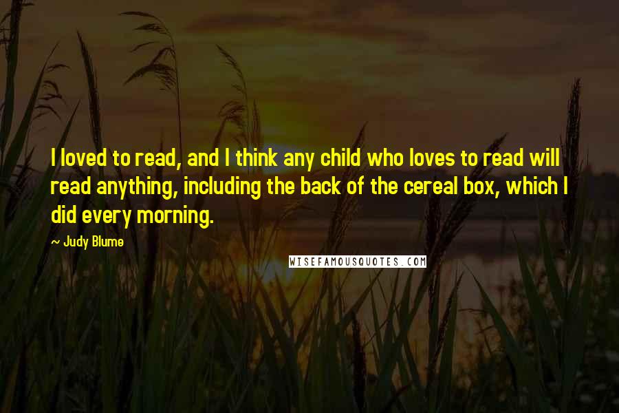 Judy Blume Quotes: I loved to read, and I think any child who loves to read will read anything, including the back of the cereal box, which I did every morning.