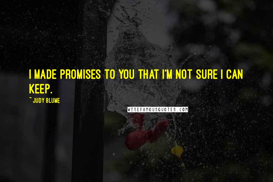 Judy Blume Quotes: I made promises to you that I'm not sure I can keep.