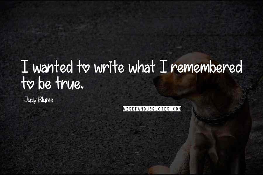 Judy Blume Quotes: I wanted to write what I remembered to be true.