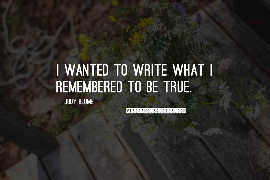 Judy Blume Quotes: I wanted to write what I remembered to be true.