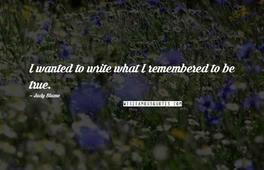 Judy Blume Quotes: I wanted to write what I remembered to be true.