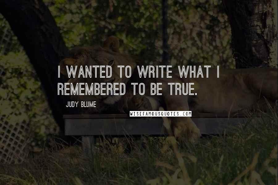 Judy Blume Quotes: I wanted to write what I remembered to be true.