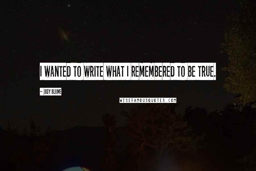 Judy Blume Quotes: I wanted to write what I remembered to be true.