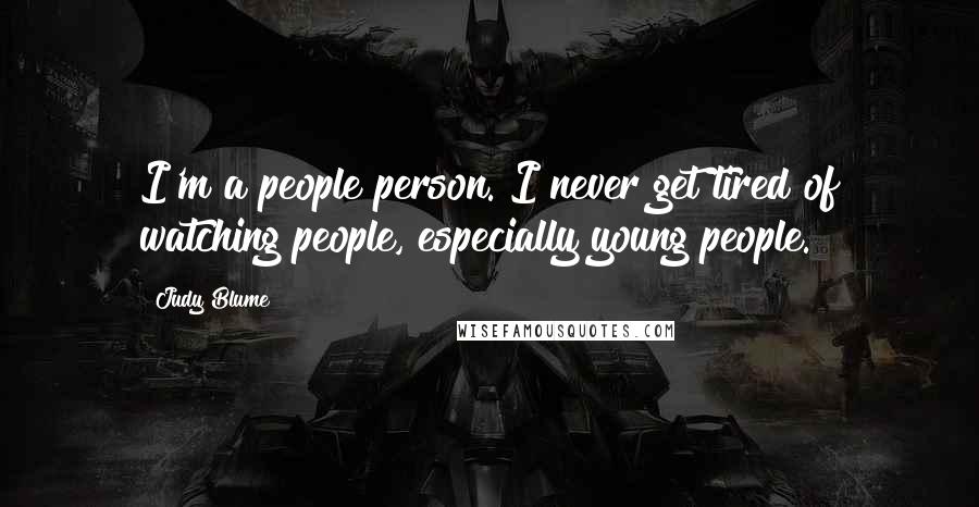 Judy Blume Quotes: I'm a people person. I never get tired of watching people, especially young people.