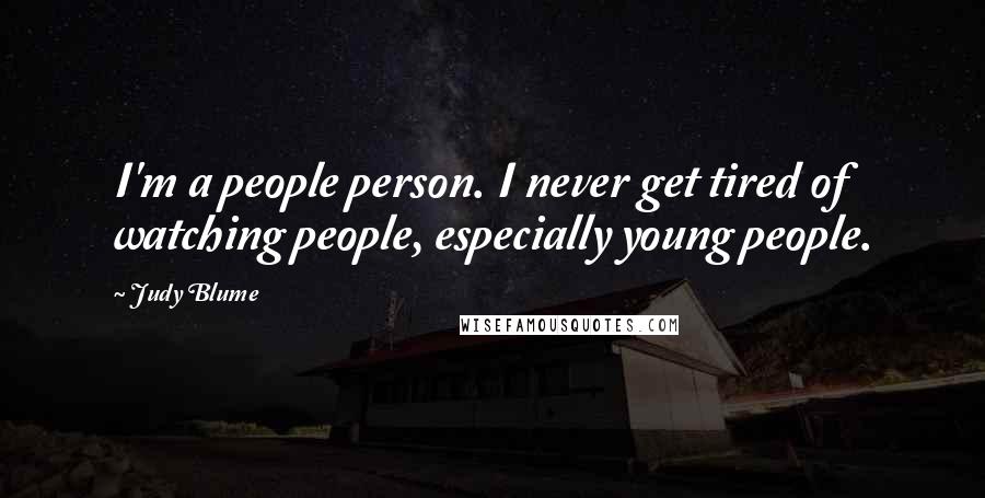 Judy Blume Quotes: I'm a people person. I never get tired of watching people, especially young people.