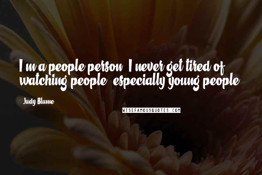 Judy Blume Quotes: I'm a people person. I never get tired of watching people, especially young people.