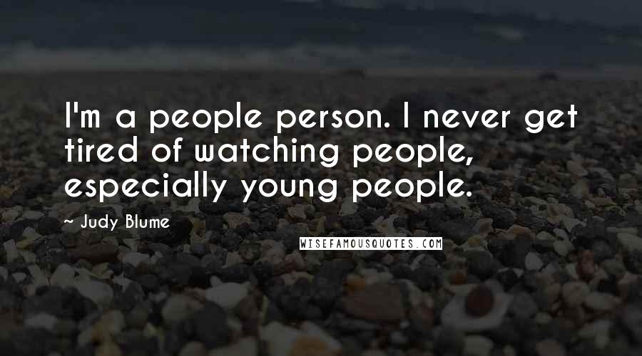 Judy Blume Quotes: I'm a people person. I never get tired of watching people, especially young people.