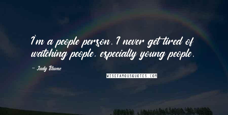 Judy Blume Quotes: I'm a people person. I never get tired of watching people, especially young people.
