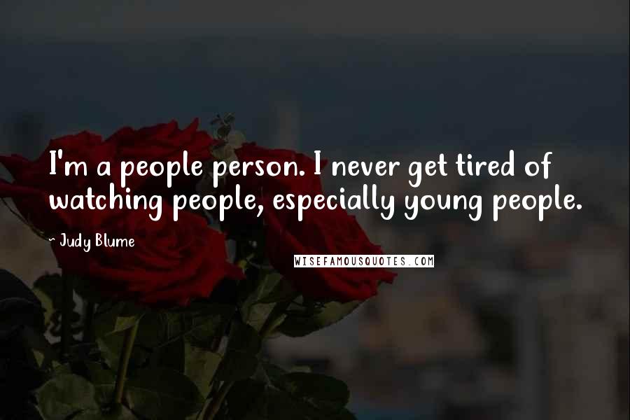 Judy Blume Quotes: I'm a people person. I never get tired of watching people, especially young people.